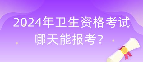 2024年衛(wèi)生資格考試哪天能報考？