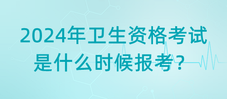 2024年衛(wèi)生資格考試是什么時(shí)候報(bào)考？