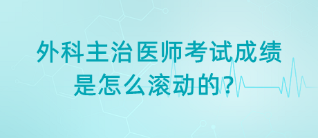 外科主治醫(yī)師考試成績是怎么滾動的？