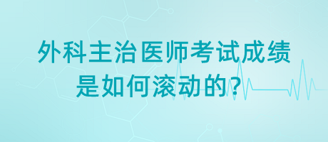 外科主治醫(yī)師考試成績是如何滾動(dòng)的？