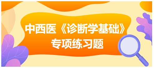 中西醫(yī)醫(yī)師《診斷學基礎(chǔ)》專項練習題20