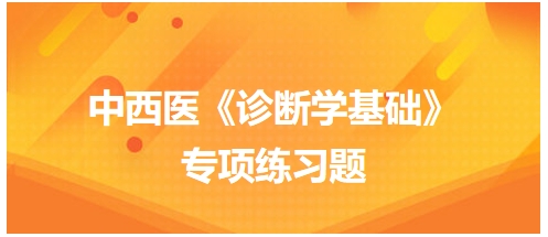 中西醫(yī)醫(yī)師《診斷學基礎》專項練習題29