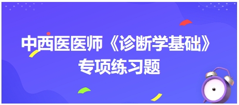 中西醫(yī)醫(yī)師《診斷學(xué)基礎(chǔ)》專(zhuān)項(xiàng)練習(xí)題5