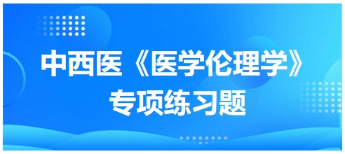 中西醫(yī)《醫(yī)學(xué)倫理學(xué)》專項(xiàng)練習(xí)題24