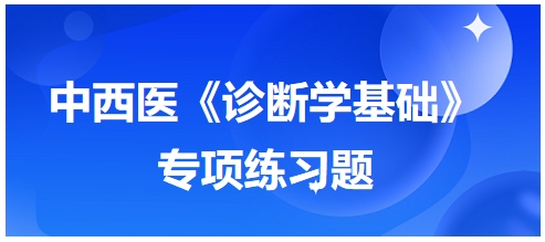 中西醫(yī)醫(yī)師《診斷學(xué)基礎(chǔ)》專項練習(xí)題23