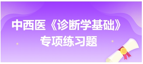 中西醫(yī)醫(yī)師《診斷學(xué)基礎(chǔ)》專項練習(xí)題9