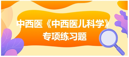 中西醫(yī)醫(yī)師《中西醫(yī)兒科學(xué)》專項(xiàng)練習(xí)題20